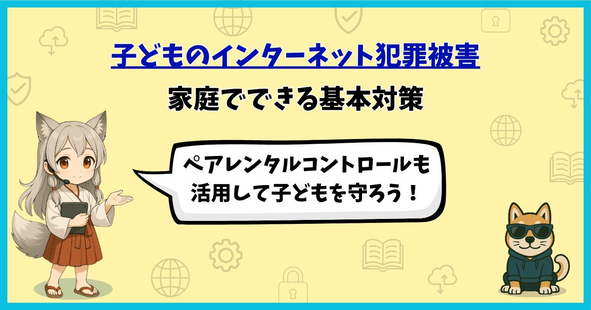 子どものインターネット犯罪被害を防ぐために家庭でできる基本対策を解説する記事のアイキャッチ。マスコットキャラクターとワン仔が登場し、「ペアレンタルコントロールも活用して子どもを守ろう！」と呼びかけている。