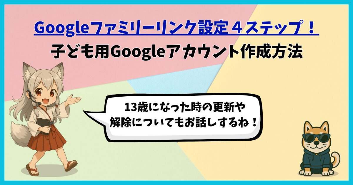Googleファミリーリンク設定4ステップと子ども用Googleアカウント作成方法のアイキャッチ画像。13歳になった時の更新や解除についても解説することをマスコットキャラクターとワン仔が伝えている。